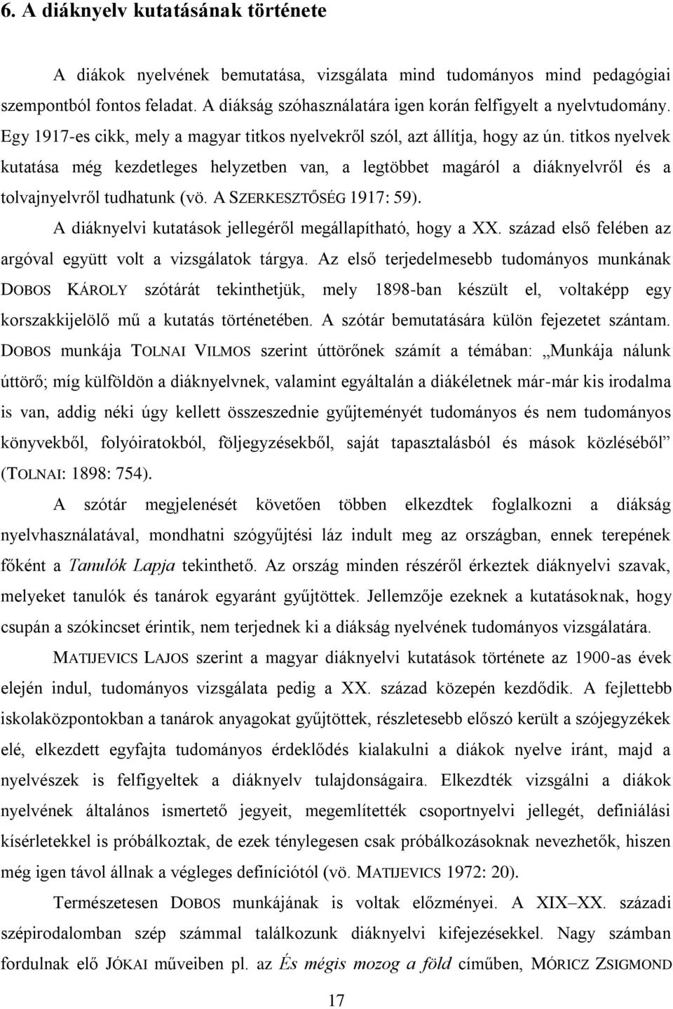 titkos nyelvek kutatása még kezdetleges helyzetben van, a legtöbbet magáról a diáknyelvről és a tolvajnyelvről tudhatunk (vö. A SZERKESZTŐSÉG 1917: 59).