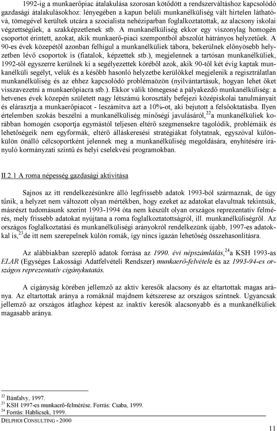 A munkanélküliség ekkor egy viszonylag homogén csoportot érintett, azokat, akik munkaerő-piaci szempontból abszolút hátrányos helyzetűek.