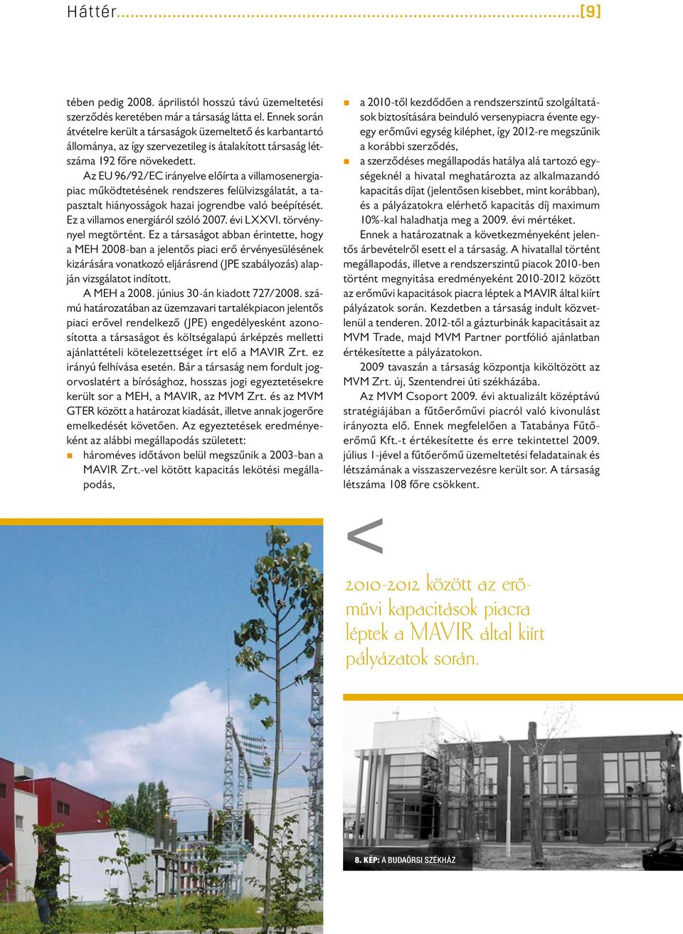 Az EU 96/92/EC irányelve előírta a villamosenergiapiac működtetésének rendszeres felülvizsgálatát, a tapasztalt hiányosságok hazai jogrendbe való beépítését. Ez a villamos energiáról szóló 2007.