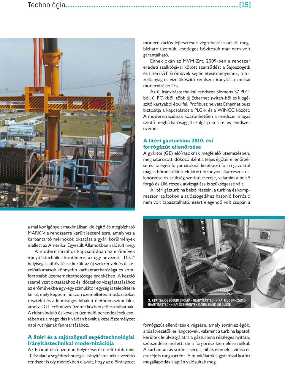 Az új irányítástechnikai rendszer Siemens S7 PLCből, új PC-kből, több új Ethernet switch-ből és kiegészítő kártyából épül fel.