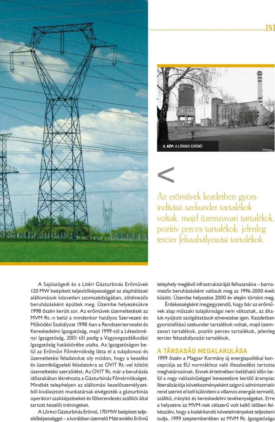 A Sajószögedi és a Litéri Gázturbinás Erőművek 120 MW beépített teljesítőképességgel az alaphálózati alállomások közvetlen szomszédságában, zöldmezős beruházásként épültek meg.