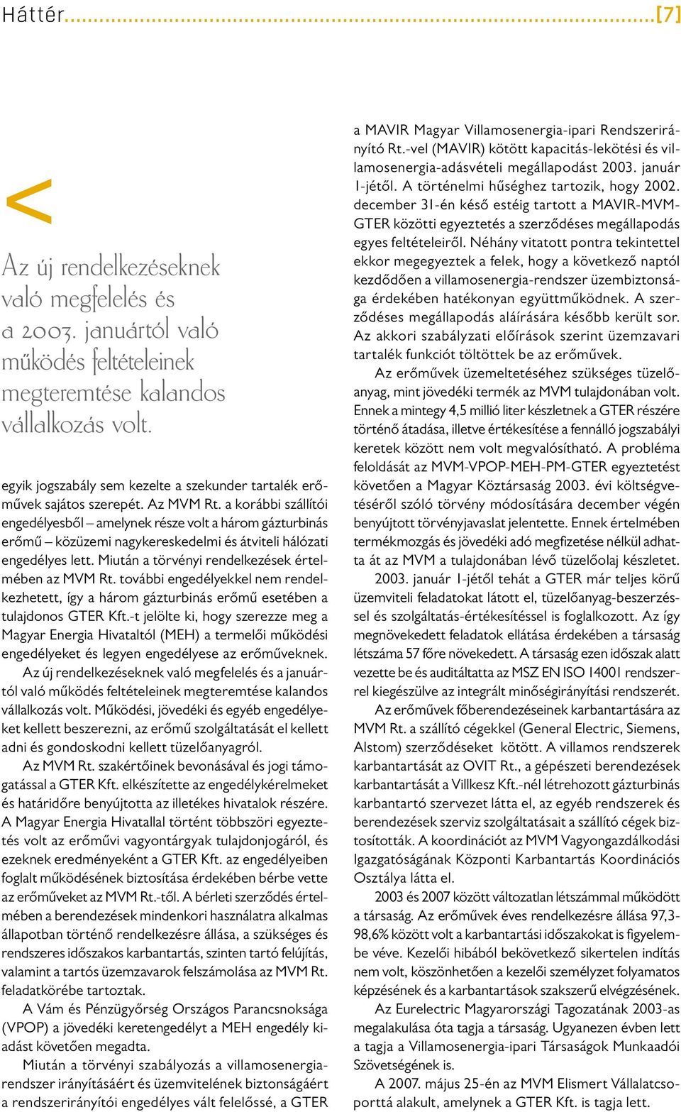 a korábbi szállítói engedélyesből amelynek része volt a három gázturbinás erőmű közüzemi nagykereskedelmi és átviteli hálózati engedélyes lett. Miután a törvényi rendelkezések értelmében az MVM Rt.