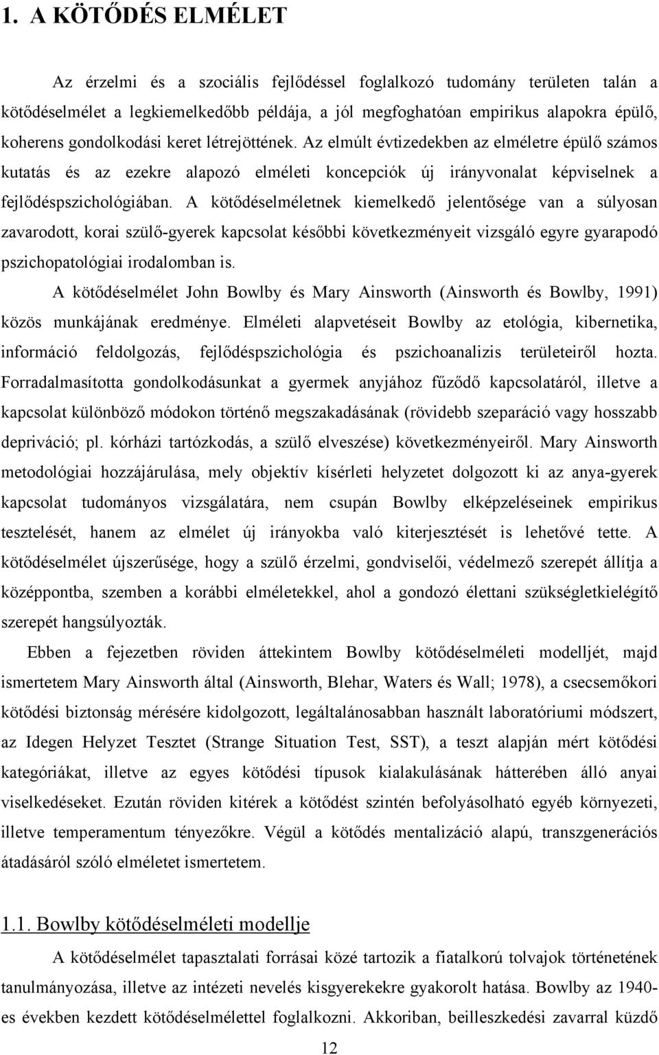 A kötődéselméletnek kiemelkedő jelentősége van a súlyosan zavarodott, korai szülő-gyerek kapcsolat későbbi következményeit vizsgáló egyre gyarapodó pszichopatológiai irodalomban is.