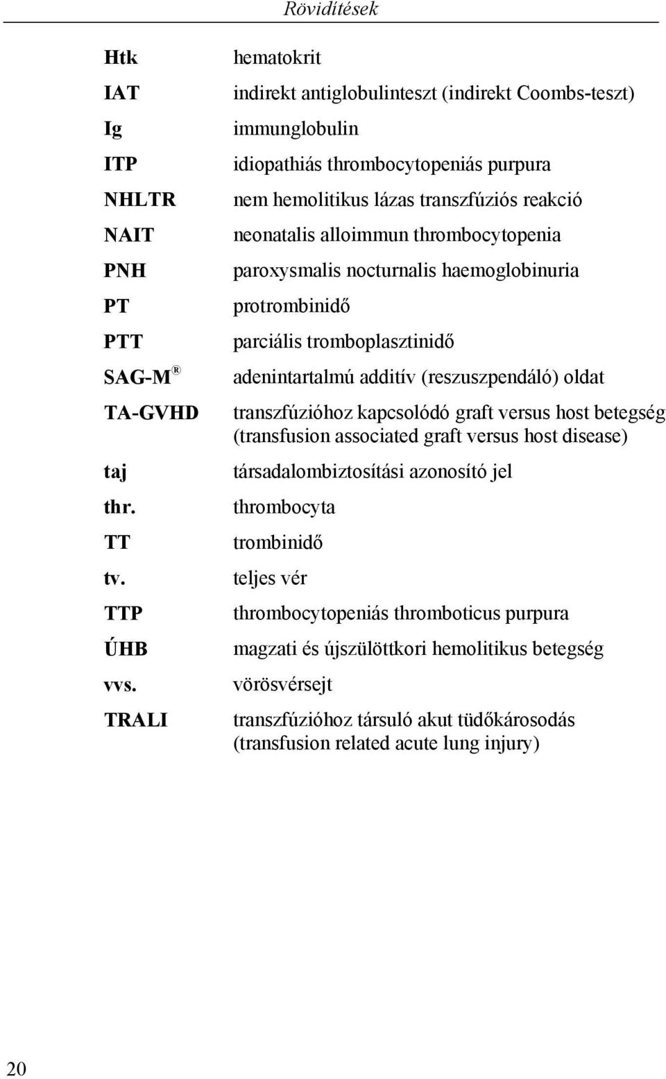 thrombocytopenia paroxysmalis nocturnalis haemoglobinuria protrombinidő parciális tromboplasztinidő adenintartalmú additív (reszuszpendáló) oldat transzfúzióhoz kapcsolódó graft versus host