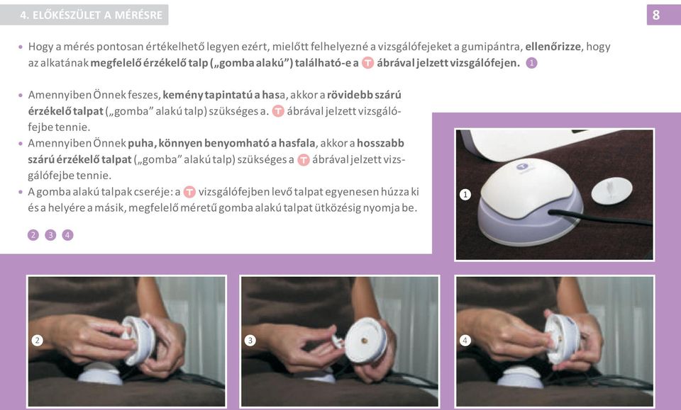 Amennyiben Önnek feszes, kemény tapintatú a hasa, akkor a rövidebb szárú érzékelõ talpat ( gomba alakú talp) szükséges a. ábrával jelzett vizsgálófejbe tennie.