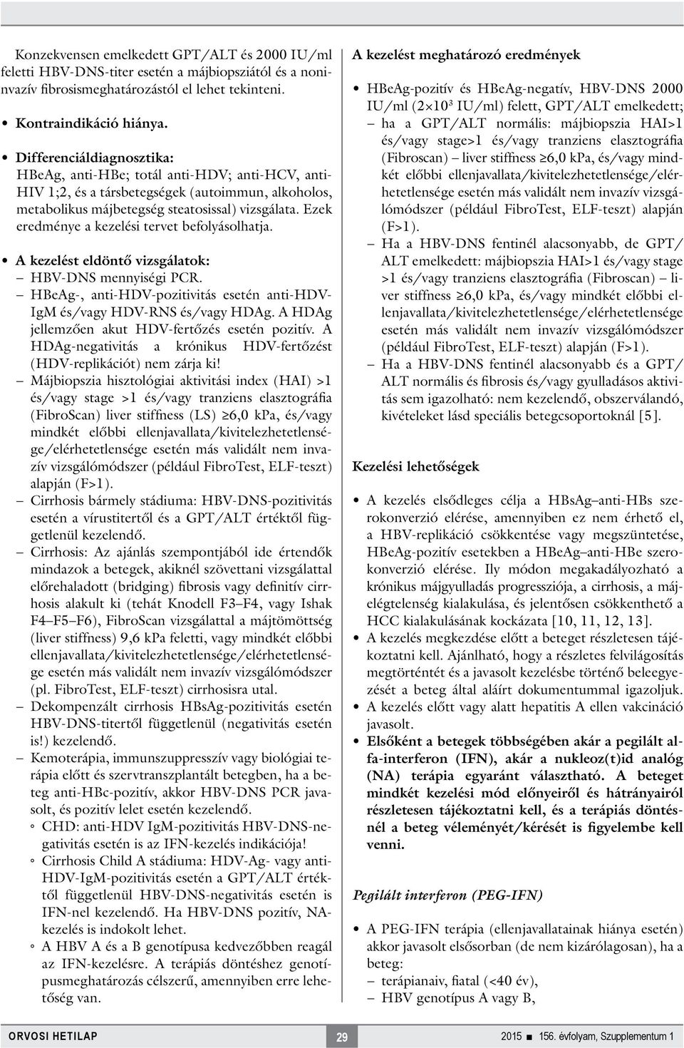 Ezek eredménye a kezelési tervet befolyásolhatja. A kezelést eldöntő vizsgálatok: HBV-DNS mennyiségi PCR. HBeAg-, anti-hdv-pozitivitás esetén anti-hdv- IgM és/vagy HDV-RNS és/vagy HDAg.