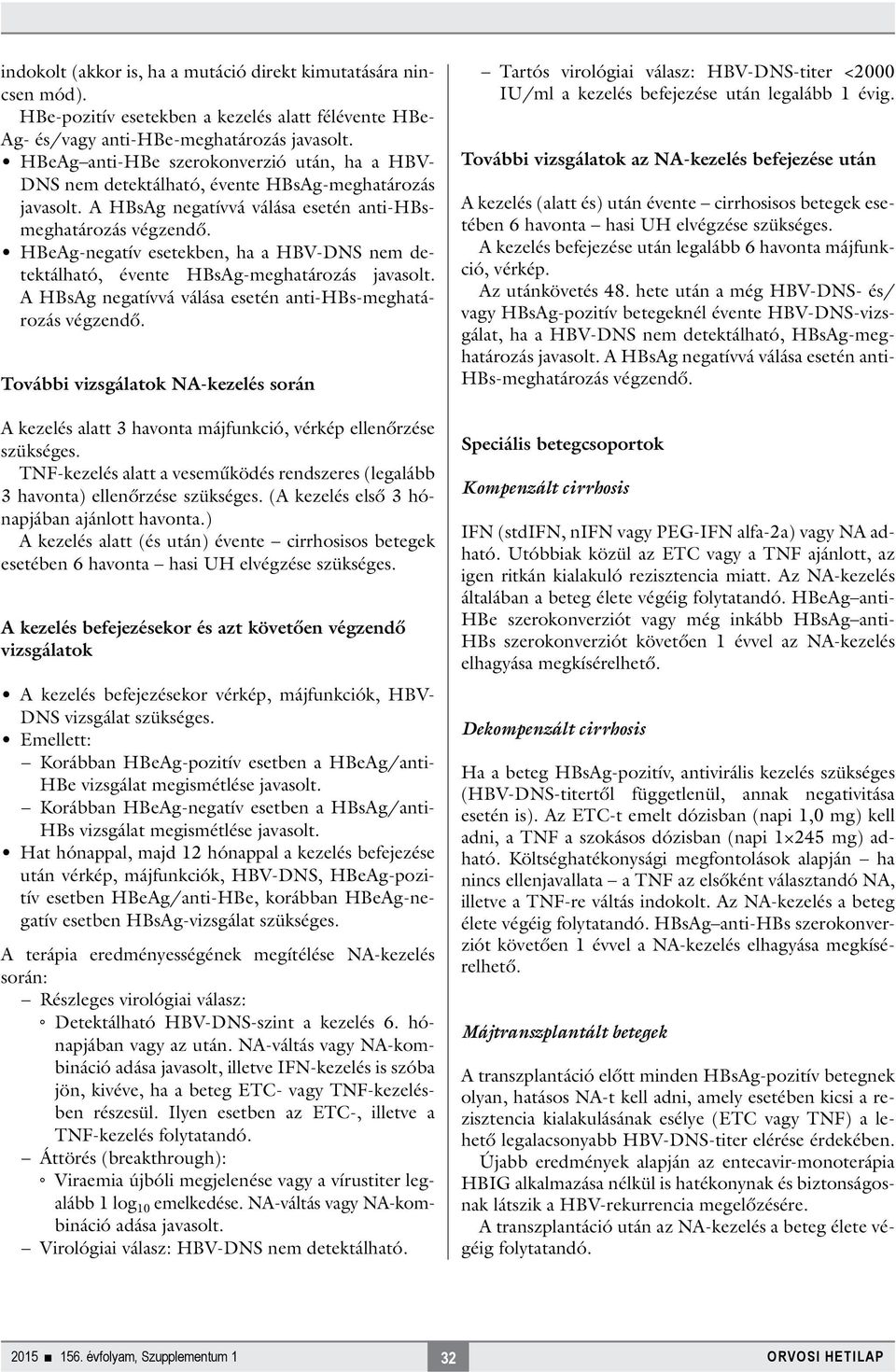 HBeAg-negatív esetekben, ha a HBV-DNS nem detektálható, évente HBsAg-meghatározás javasolt. A HBsAg negatívvá válása esetén anti-hbs-meghatározás végzendő.