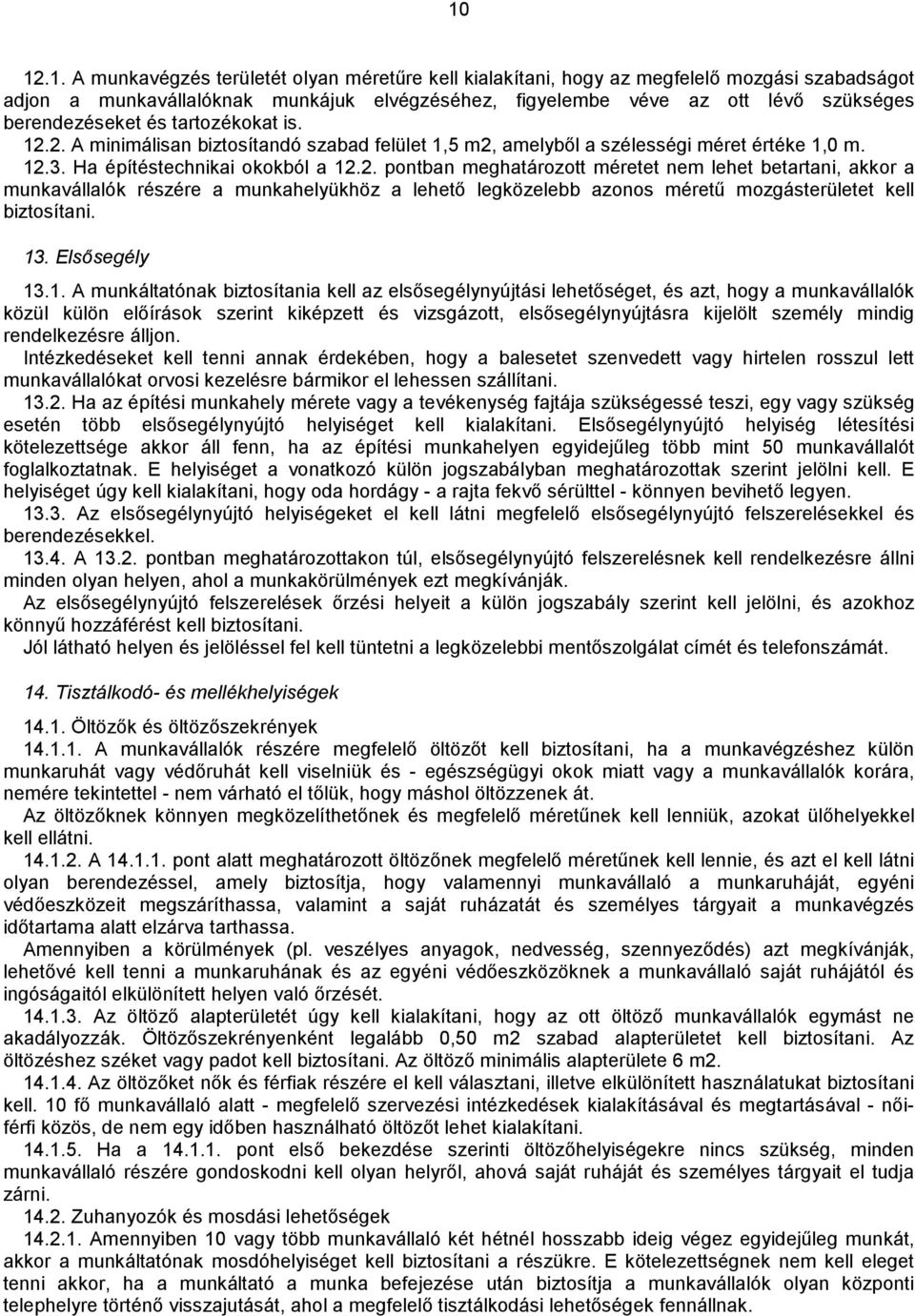 2. A minimálisan biztosítandó szabad felület 1,5 m2, amelyből a szélességi méret értéke 1,0 m. 12.3. Ha építéstechnikai okokból a 12.2. pontban meghatározott méretet nem lehet betartani, akkor a munkaválalók részére a munkahelyükhöz a lehető legközelebb azonos méretű mozgásterületet kel biztosítani.