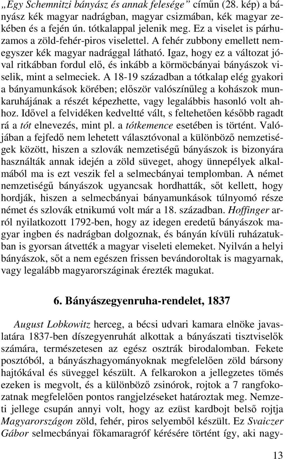 Igaz, hogy ez a változat jóval ritkábban fordul elő, és inkább a körmöcbányai bányászok viselik, mint a selmeciek.