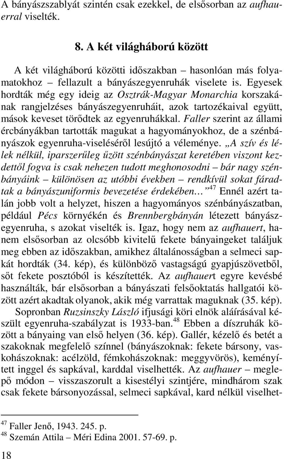 Egyesek hordták még egy ideig az Osztrák-Magyar Monarchia korszakának rangjelzéses bányászegyenruháit, azok tartozékaival együtt, mások keveset törődtek az egyenruhákkal.