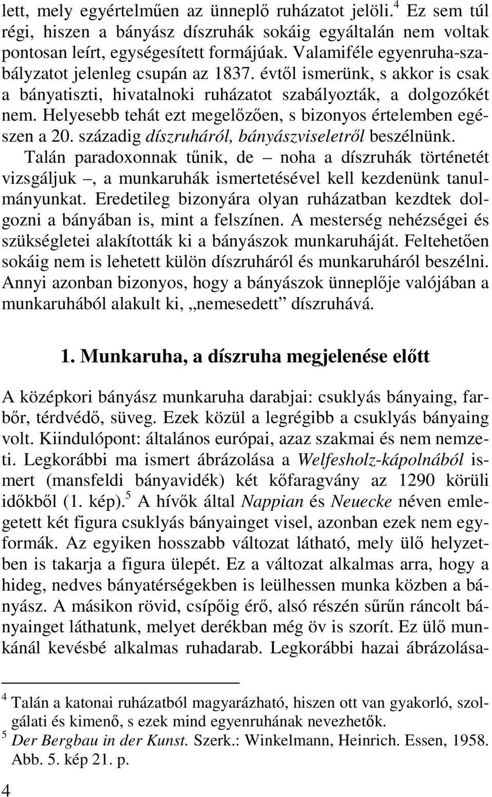 Helyesebb tehát ezt megelőzően, s bizonyos értelemben egészen a 20. századig díszruháról, bányászviseletről beszélnünk.