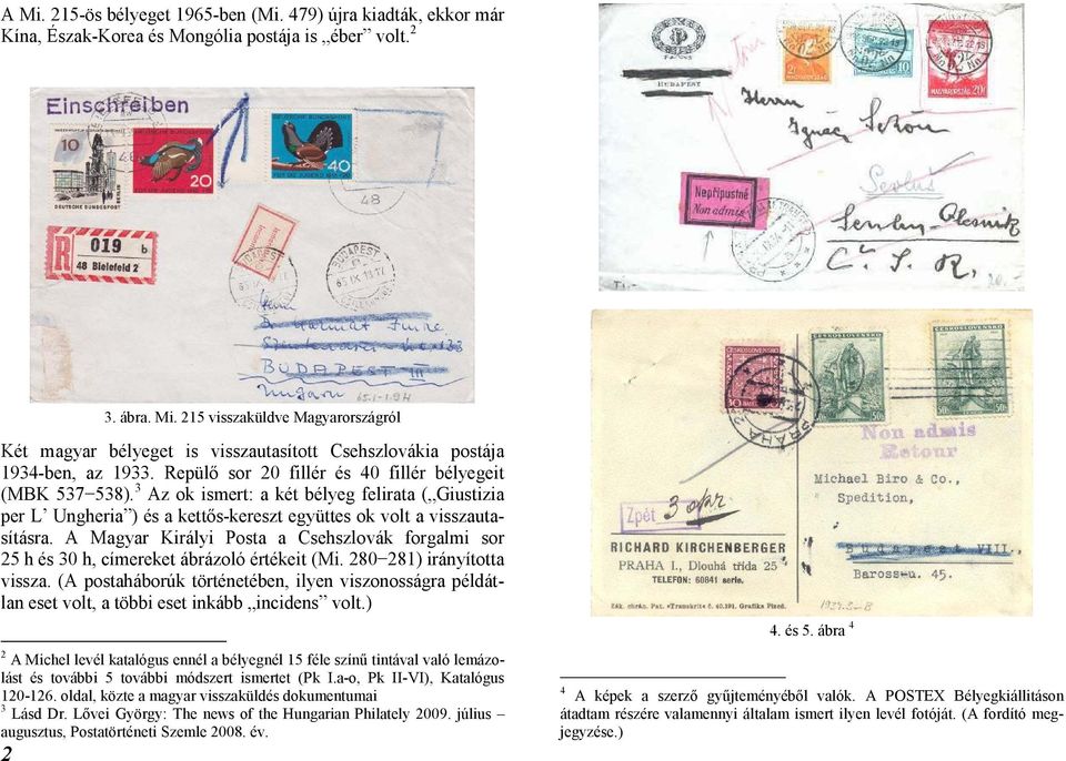 A Magyar Királyi Posta a Csehszlovák forgalmi sor 25 h és 30 h, címereket ábrázoló értékeit (Mi. 280 281) irányította vissza.