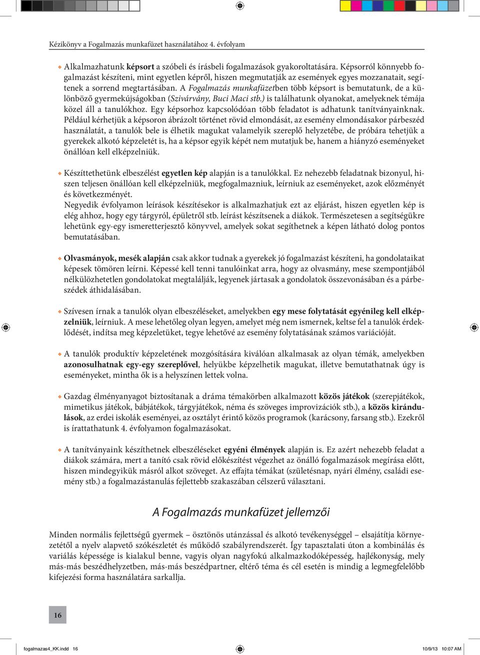 A Fogalmazás munkafüzetben több képsort is bemutatunk, de a különböző gyermekújságokban (Szivárvány, Buci Maci stb.) is találhatunk olyanokat, amelyeknek témája közel áll a tanulókhoz.