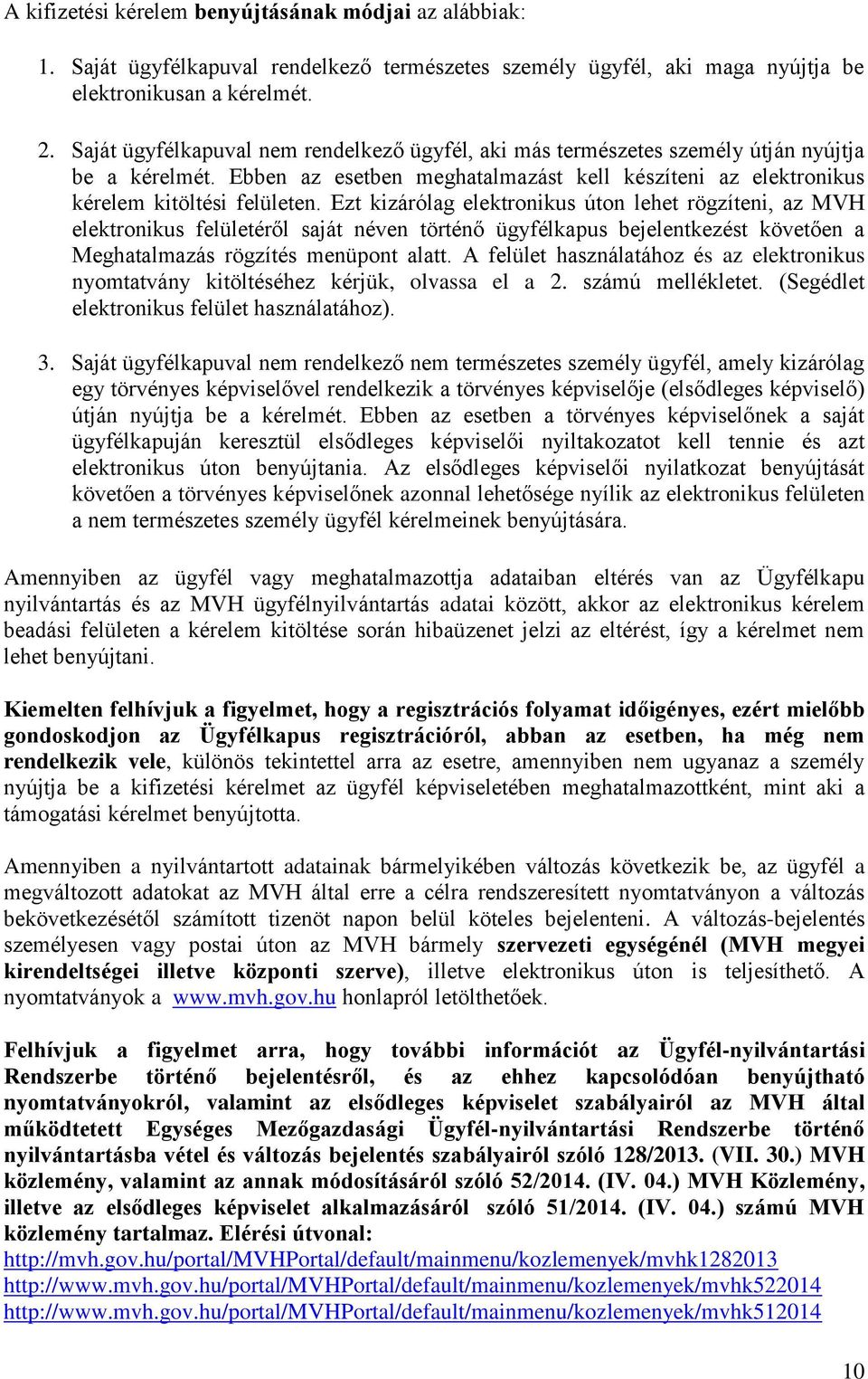 Ezt kizárólag elektronikus úton lehet rögzíteni, az MVH elektronikus felületéről saját néven történő ügyfélkapus bejelentkezést követően a Meghatalmazás rögzítés menüpont alatt.