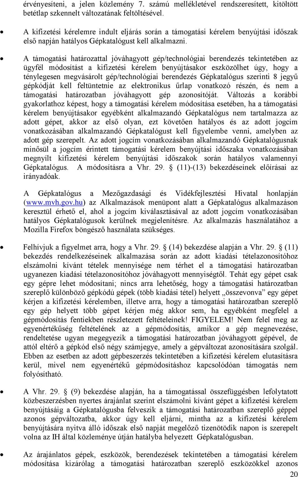 A támogatási határozattal jóváhagyott gép/technológiai berendezés tekintetében az ügyfél módosítást a kifizetési kérelem benyújtásakor eszközölhet úgy, hogy a ténylegesen megvásárolt gép/technológiai