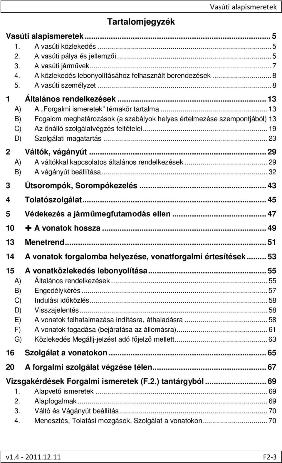 .. 13 B) Fogalom meghatározások (a szabályok helyes értelmezése szempontjából) 13 C) Az önálló szolgálatvégzés feltételei... 19 D) Szolgálati magatartás... 23 2 Váltók, vágányút.