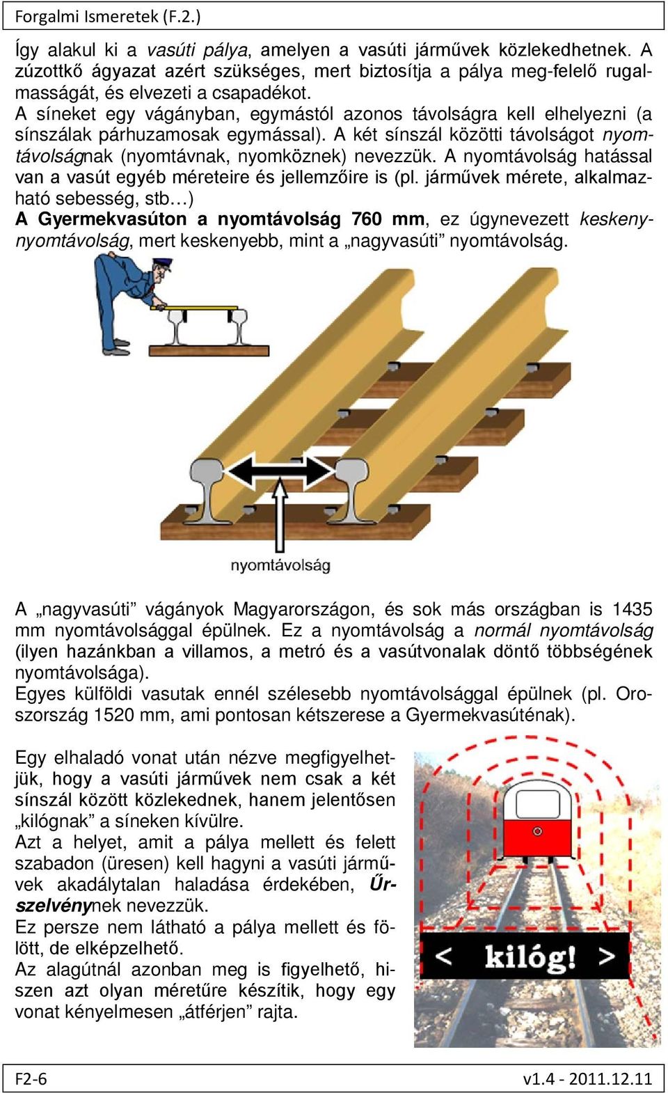 A síneket egy vágányban, egymástól azonos távolságra kell elhelyezni (a sínszálak párhuzamosak egymással). A két sínszál közötti távolságot nyomtávolságnak (nyomtávnak, nyomköznek) nevezzük.