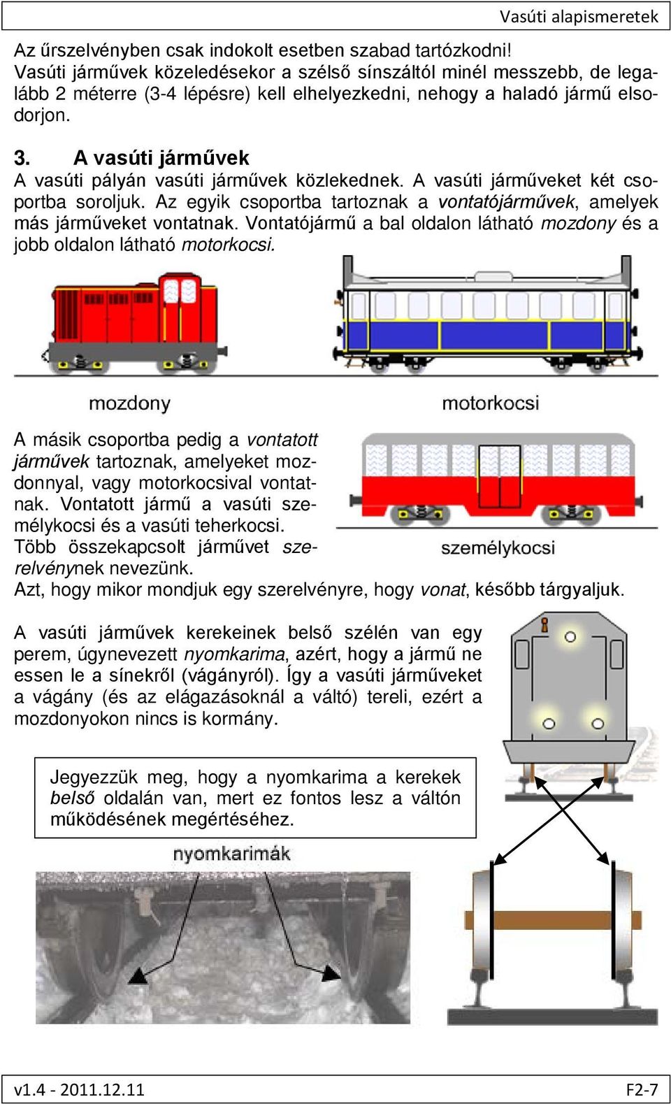 A vasúti járművek A vasúti pályán vasúti járművek közlekednek. A vasúti járműveket két csoportba soroljuk. Az egyik csoportba tartoznak a vontatójárművek, amelyek más járműveket vontatnak.