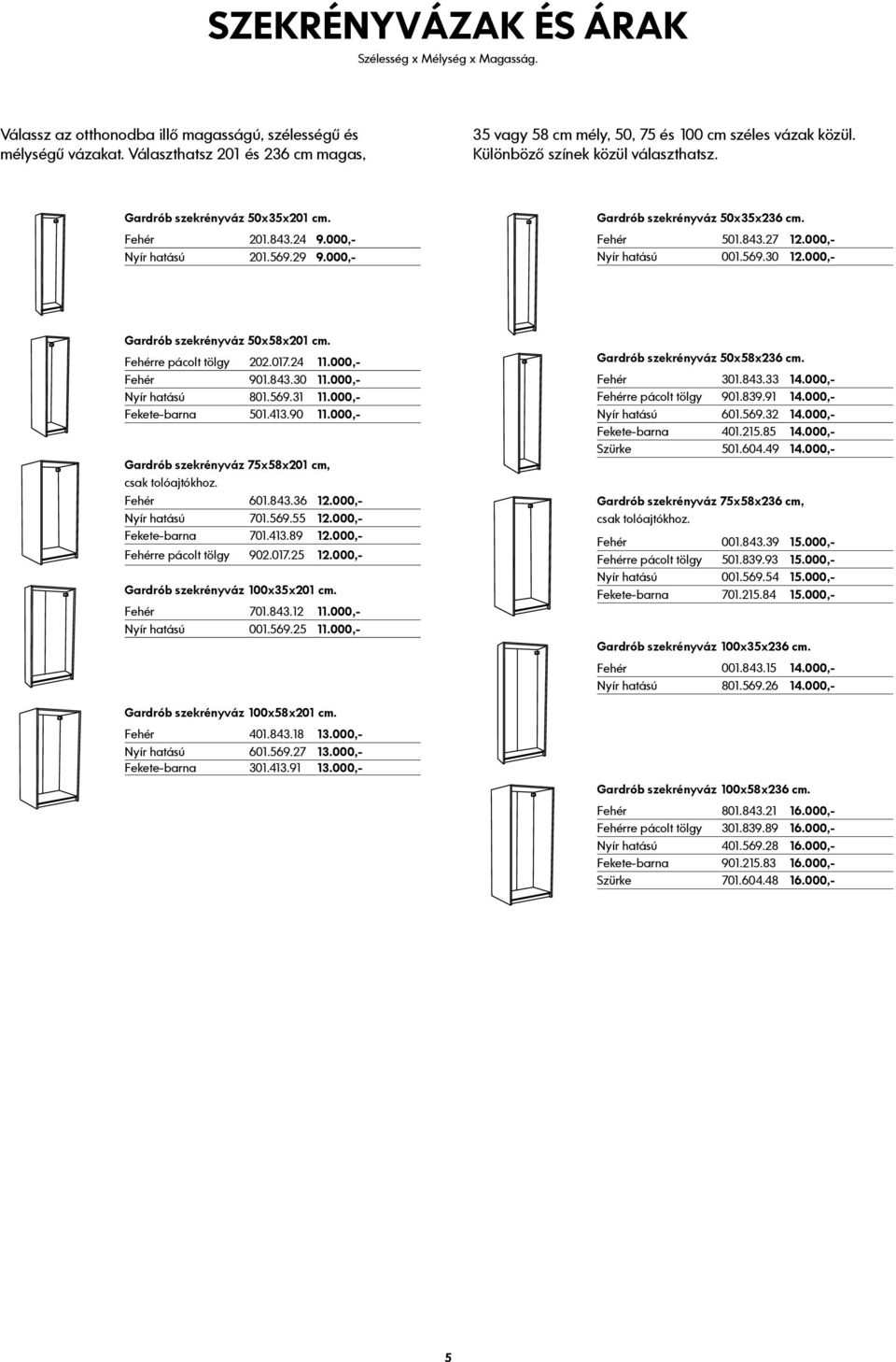 000,- Nyír hatású 201.569.29 9.000,- Gardrób szekrényváz 50x35x236 cm. Fehér 501.843.27 12.000,- Nyír hatású 001.569.30 12.000,- Gardrób szekrényváz 50x58x201 cm. Fehérre pácolt tölgy 202.017.24 11.