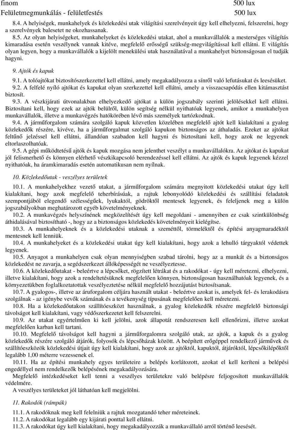 Az olyan helyiségeket, munkahelyeket és közlekedési utakat, ahol a munkavállalók a mesterséges világítás kimaradása esetén veszélynek vannak kitéve, megfelel ő erősség ű szükség-megvilágítással kell