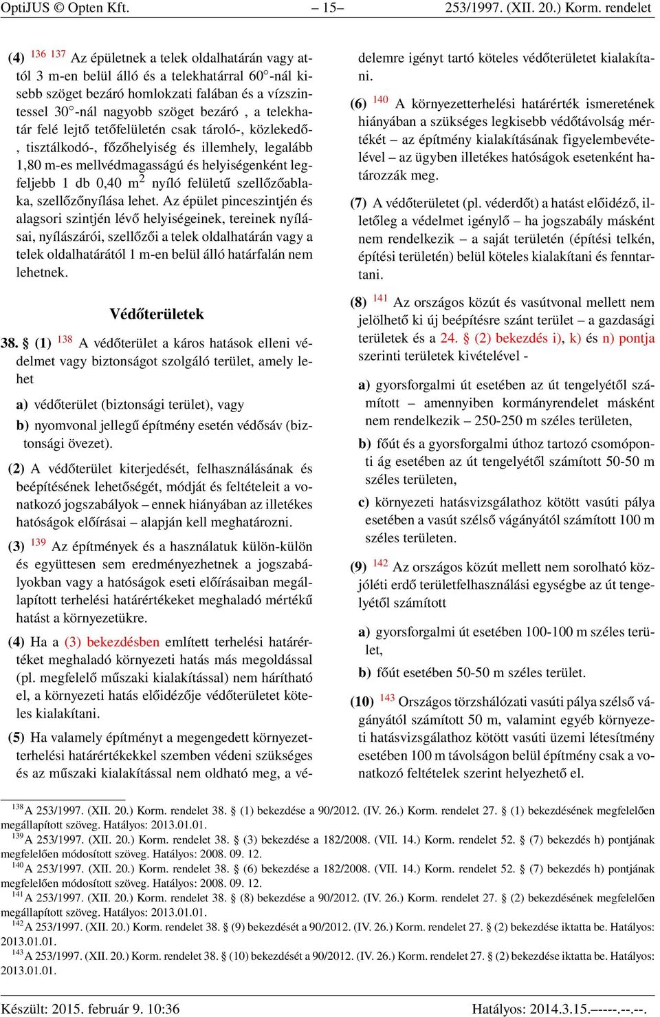 bezáró, a telekhatár felé lejtő tetőfelületén csak tároló-, közlekedő-, tisztálkodó-, főzőhelyiség és illemhely, legalább 1,80 m-es mellvédmagasságú és helyiségenként legfeljebb 1 db 0,40 m 2 nyíló