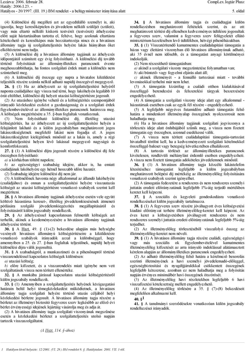 lakás hiányában őket elköltöztetni nem tudja. (5) A különélési díj a hivatásos állomány tagjának az áthelyezés időpontjától számított egy évig folyósítható.