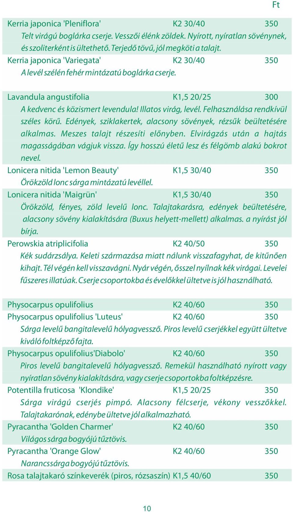 Felhasználása rendkívül széles körű. Edények, sziklakertek, alacsony sövények, rézsűk beültetésére alkalmas. Meszes talajt részesíti előnyben. Elvirágzás után a hajtás magasságában vágjuk vissza.