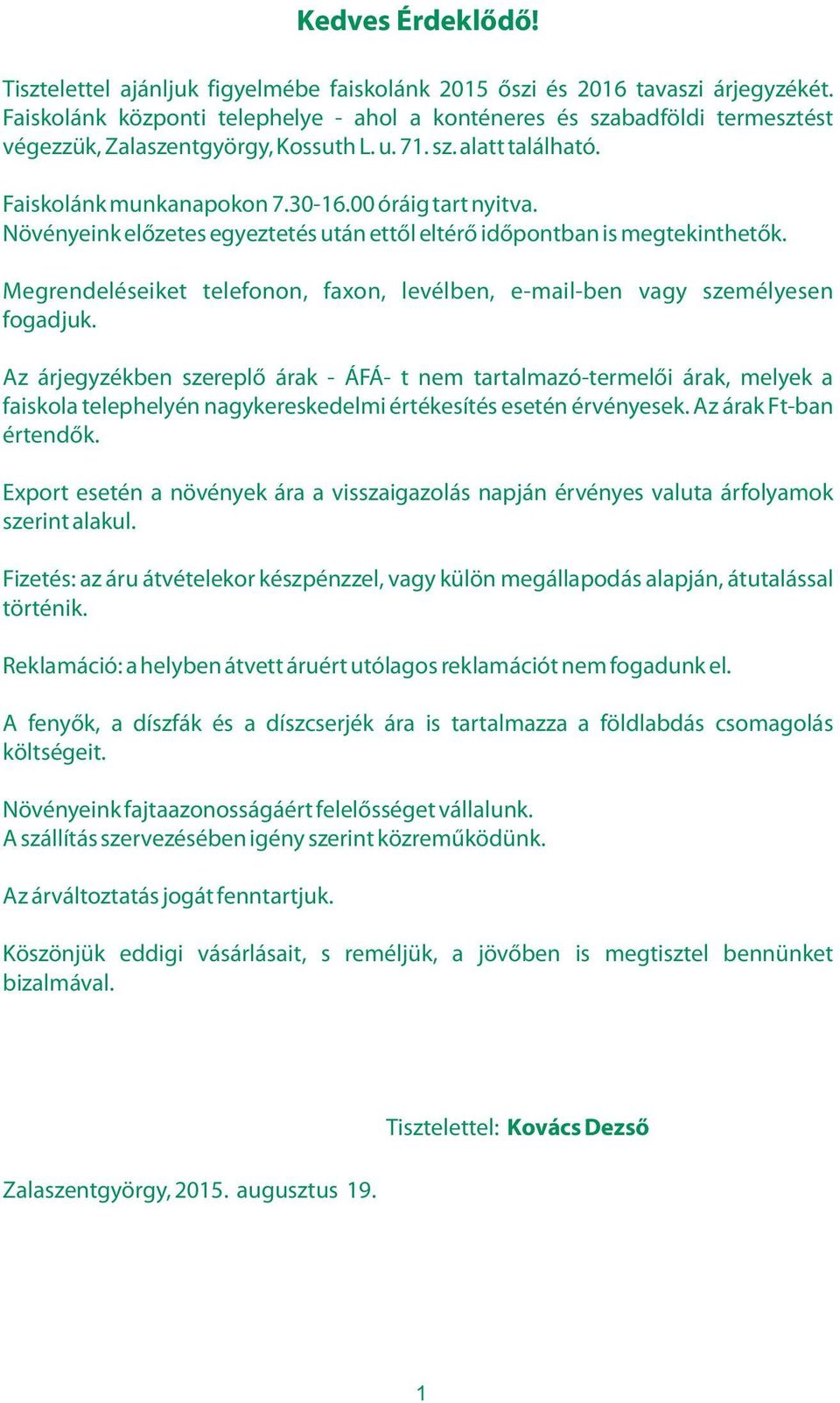 Növényeink előzetes egyeztetés után ettől eltérő időpontban is megtekinthetők. Megrendeléseiket telefonon, faxon, levélben, e-mail-ben vagy személyesen fogadjuk.