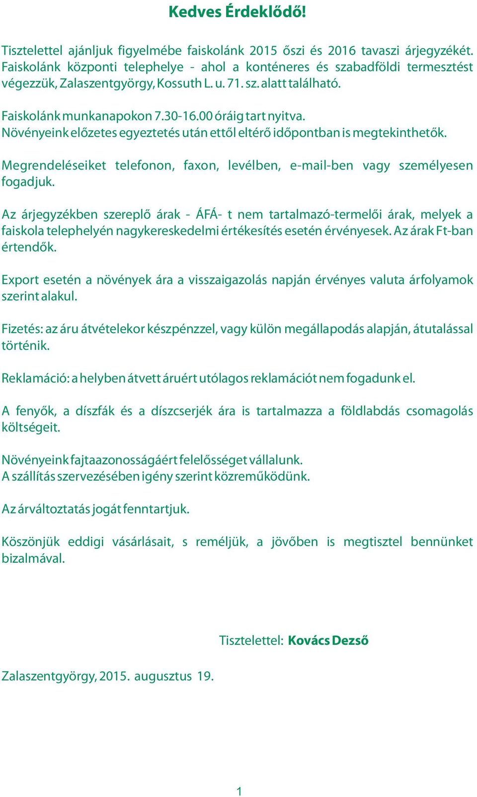 Növényeink előzetes egyeztetés után ettől eltérő időpontban is megtekinthetők. Megrendeléseiket telefonon, faxon, levélben, e-mail-ben vagy személyesen fogadjuk.