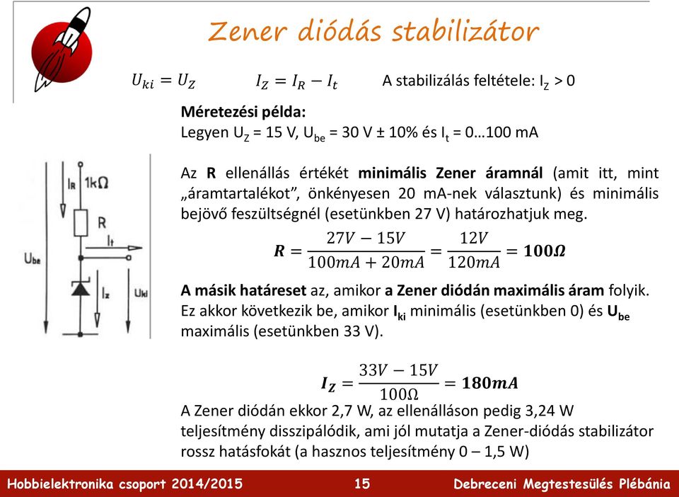 R = 27V 15V 100mA + 20mA = A stabilizálás feltétele: I Z > 0 12V 120mA = 100Ω A másik határeset az, amikor a Zener diódán maximális áram folyik.