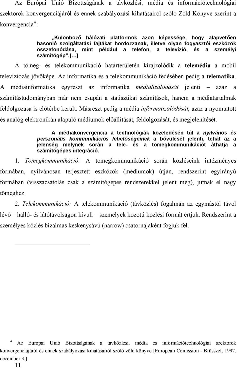 számítógép.[ ] A tömeg- és telekommunikáció határterületén kirajzolódik a telemédia a mobil televíziózás jövőképe. Az informatika és a telekommunikáció fedésében pedig a telematika.