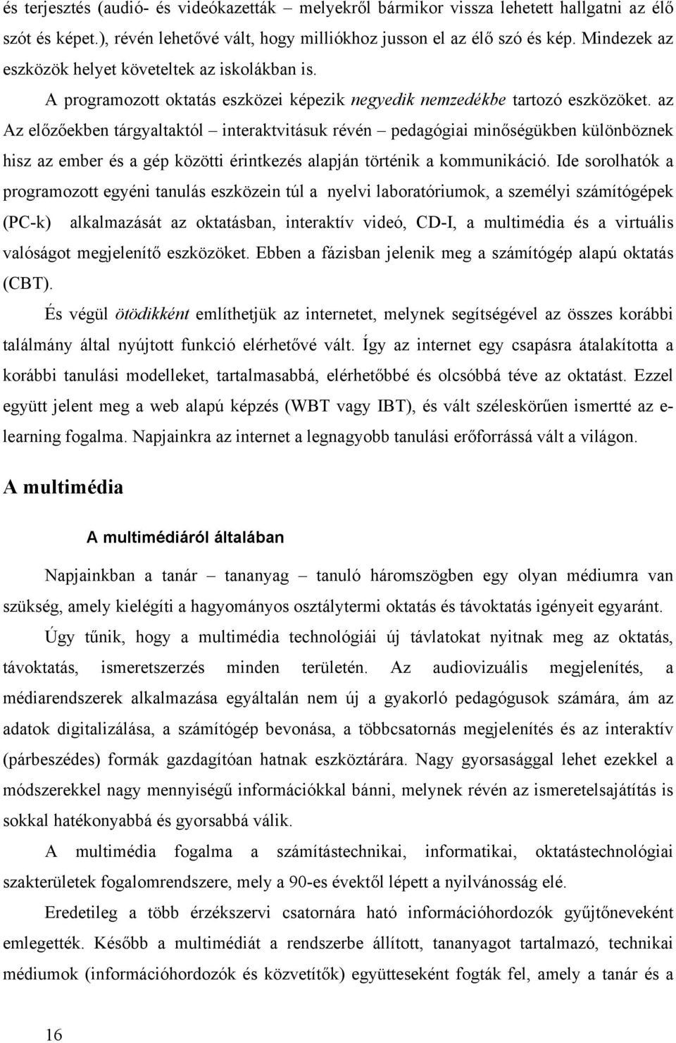 az Az előzőekben tárgyaltaktól interaktvitásuk révén pedagógiai minőségükben különböznek hisz az ember és a gép közötti érintkezés alapján történik a kommunikáció.