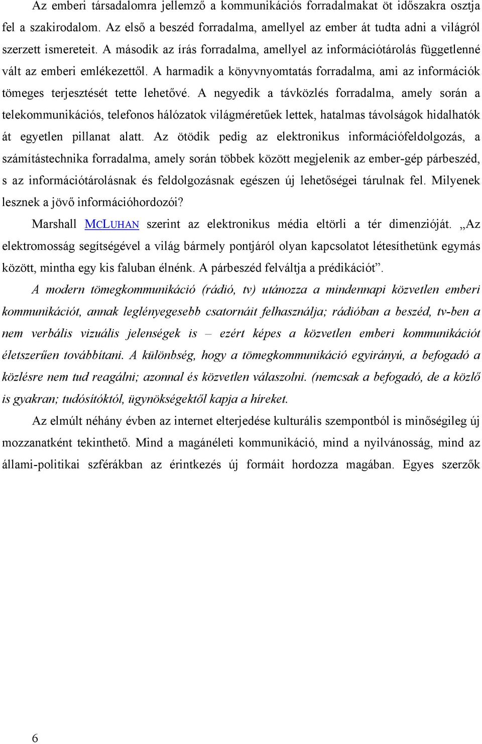 A negyedik a távközlés forradalma, amely során a telekommunikációs, telefonos hálózatok világméretűek lettek, hatalmas távolságok hidalhatók át egyetlen pillanat alatt.