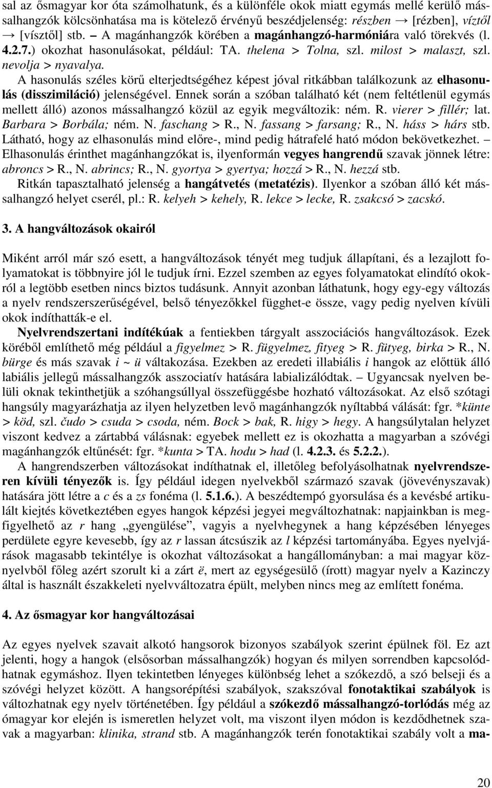 A hasonulás széles körű elterjedtségéhez képest jóval ritkábban találkozunk az elhasonulás (disszimiláció) jelenségével.