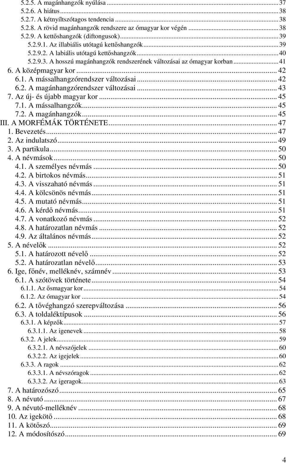 .. 41 6. A középmagyar kor... 42 6.1. A mássalhangzórendszer változásai... 42 6.2. A magánhangzórendszer változásai... 43 7. Az új- és újabb magyar kor... 45 7.1. A mássalhangzók... 45 7.2. A magánhangzók.