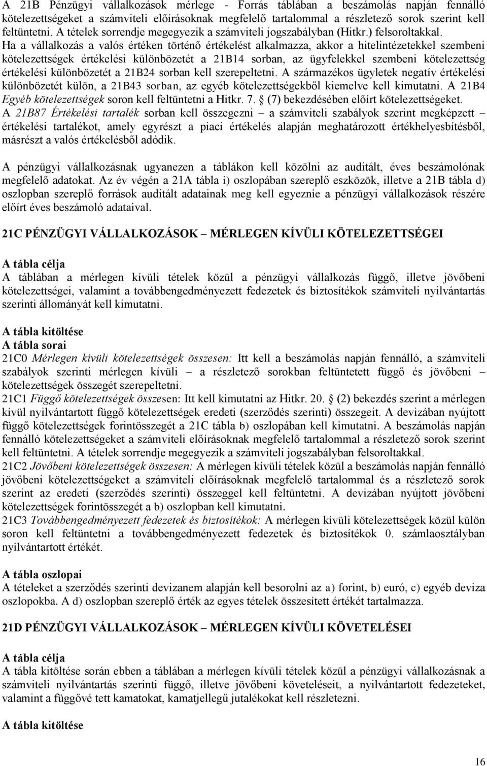 Ha a vállalkozás a valós értéken történő értékelést alkalmazza, akkor a hitelintézetekkel szembeni kötelezettségek értékelési különbözetét a 21B14 sorban, az ügyfelekkel szembeni kötelezettség