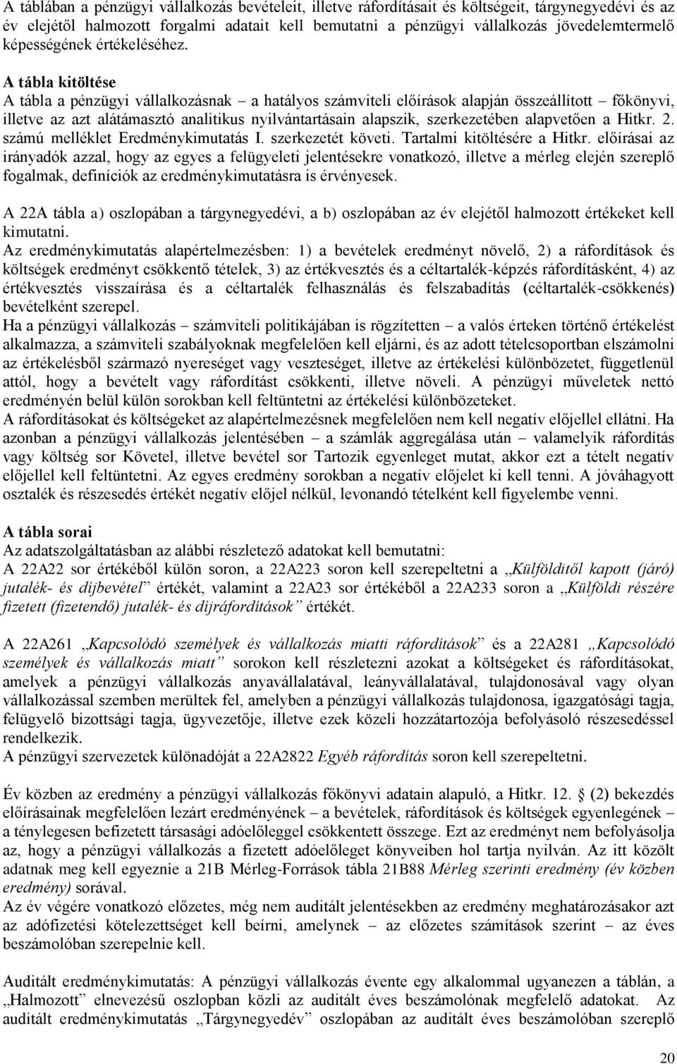 A tábla kitöltése A tábla a pénzügyi vállalkozásnak a hatályos számviteli előírások alapján összeállított főkönyvi, illetve az azt alátámasztó analitikus nyilvántartásain alapszik, szerkezetében