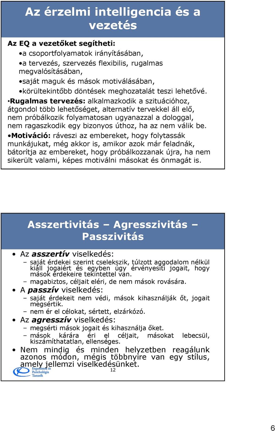 Rugalmas tervezés: alkalmazkodik a szituációhoz, átgondol több lehetőséget, alternatív tervekkel áll elő, nem próbálkozik folyamatosan ugyanazzal a dologgal, nem ragaszkodik egy bizonyos úthoz, ha az