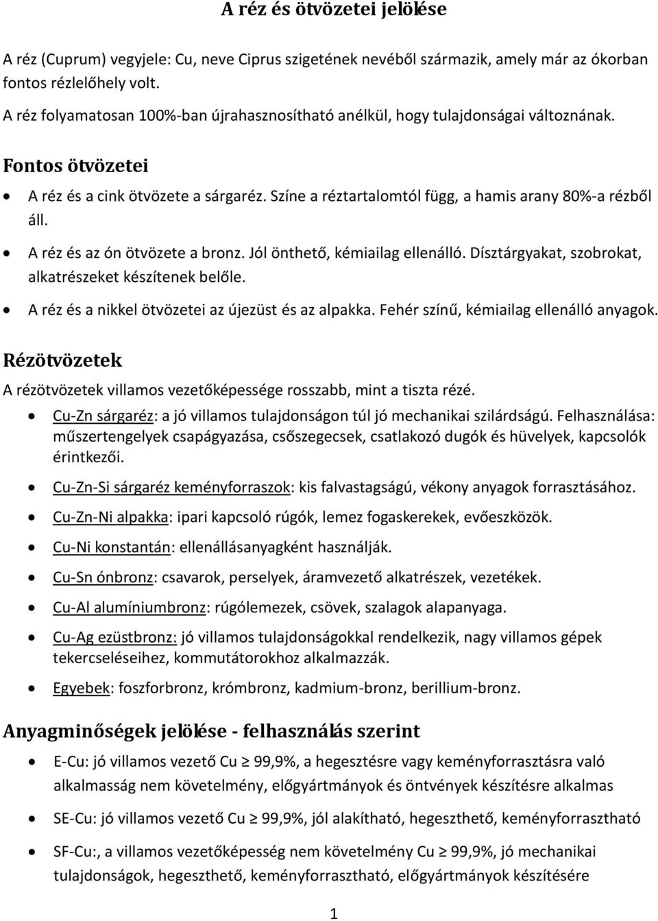 Színe a réztartalomtól függ, a hamis arany 80%-a rézből áll. A réz és az ón ötvözete a bronz. Jól önthető, kémiailag ellenálló. Dísztárgyakat, szobrokat, alkatrészeket készítenek belőle.