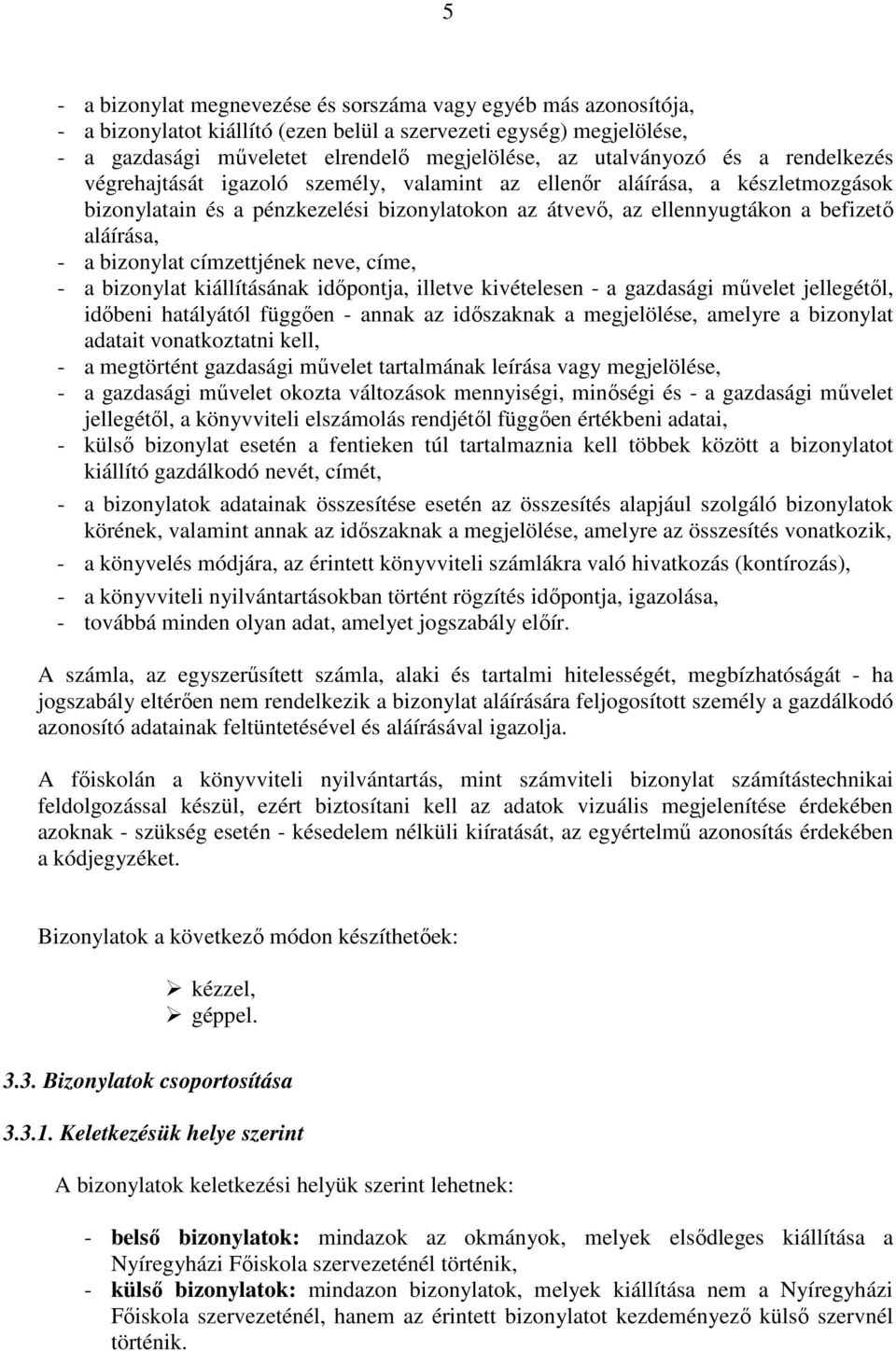 aláírása, - a bizonylat címzettjének neve, címe, - a bizonylat kiállításának időpontja, illetve kivételesen - a gazdasági művelet jellegétől, időbeni hatályától függően - annak az időszaknak a