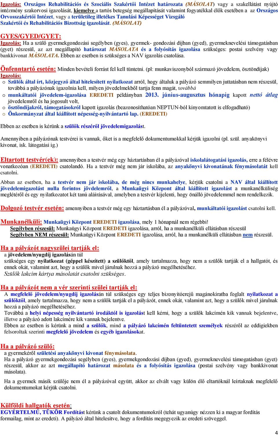 (MÁSOLAT) GYES/GYED/GYET: Igazolás: Ha a szülő gyermekgondozási segélyben (gyes), gyermek- gondozási díjban (gyed), gyermeknevelési támogatásban (gyet) részesül, az azt megállapító határozat MÁSOLATA