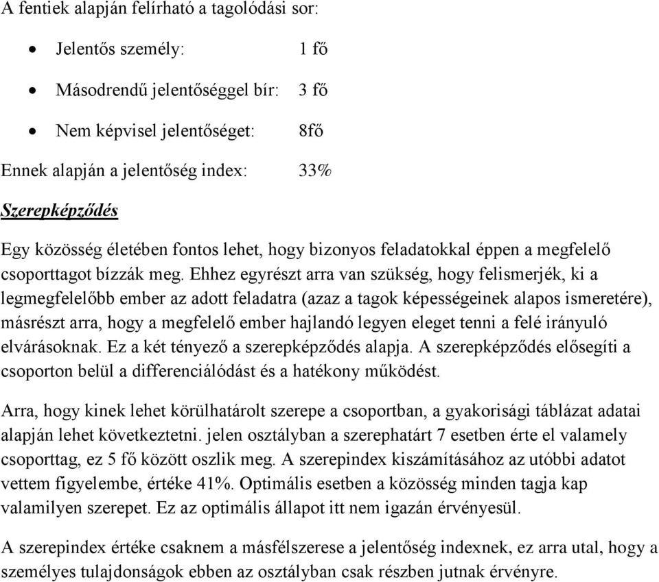 Ehhez egyrészt arra van szükség, hogy felismerjék, ki a legmegfelelőbb ember az adott feladatra (azaz a tagok képességeinek alapos ismeretére), másrészt arra, hogy a megfelelő ember hajlandó legyen