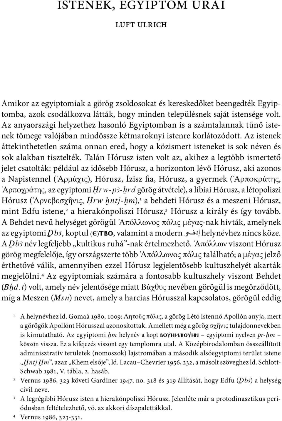 Az istenek áttekinthetetlen száma onnan ered, hogy a közismert isteneket is sok néven és sok alakban tisztelték.