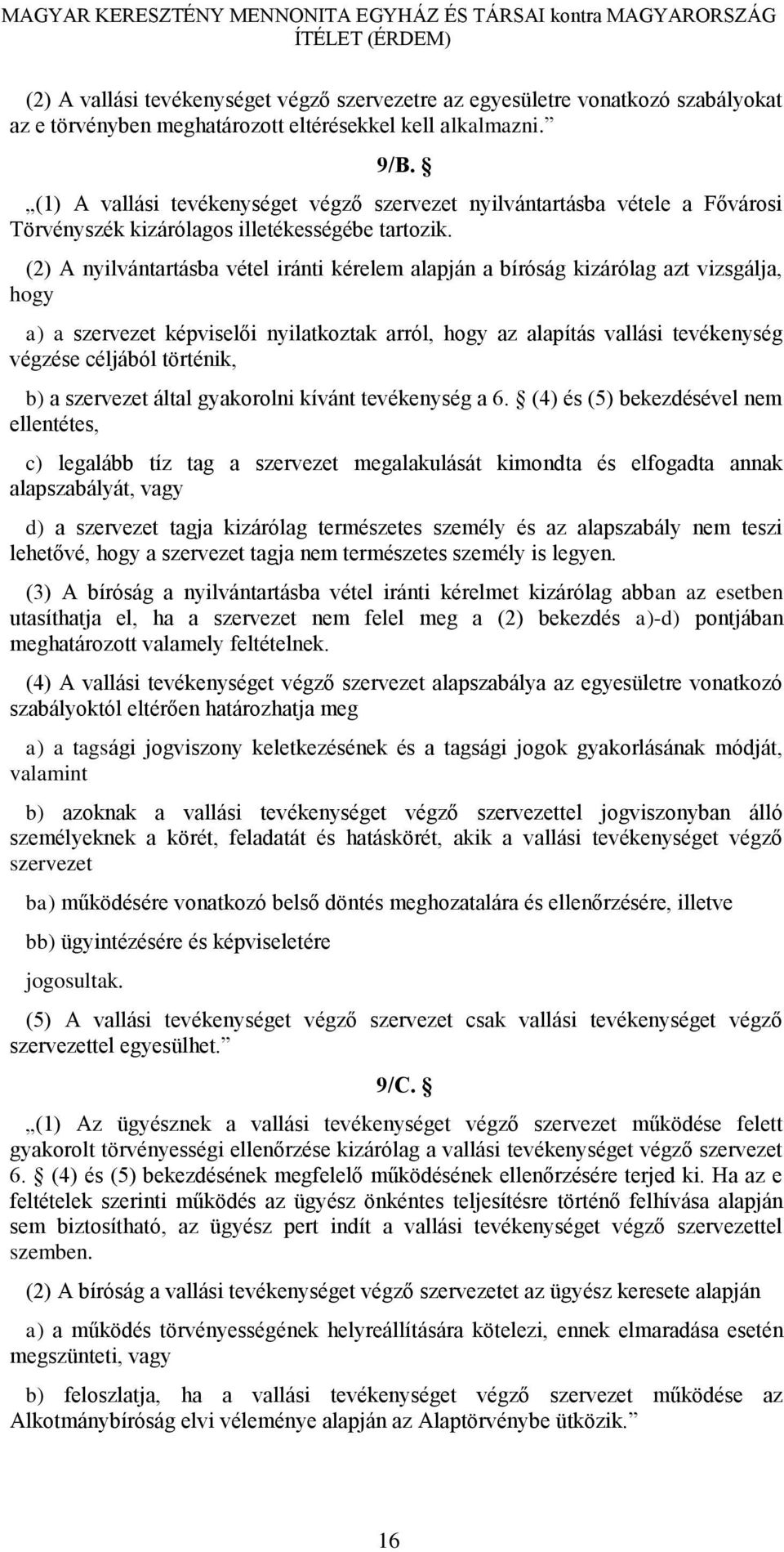 (2) A nyilvántartásba vétel iránti kérelem alapján a bíróság kizárólag azt vizsgálja, hogy a) a szervezet képviselői nyilatkoztak arról, hogy az alapítás vallási tevékenység végzése céljából