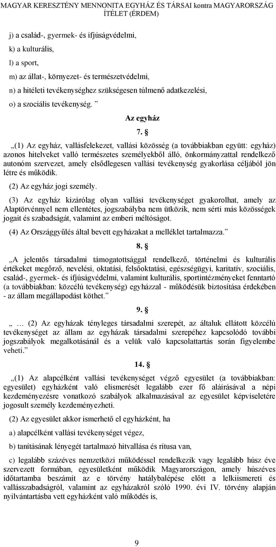 (1) Az egyház, vallásfelekezet, vallási közösség (a továbbiakban együtt: egyház) azonos hitelveket valló természetes személyekből álló, önkormányzattal rendelkező autonóm szervezet, amely