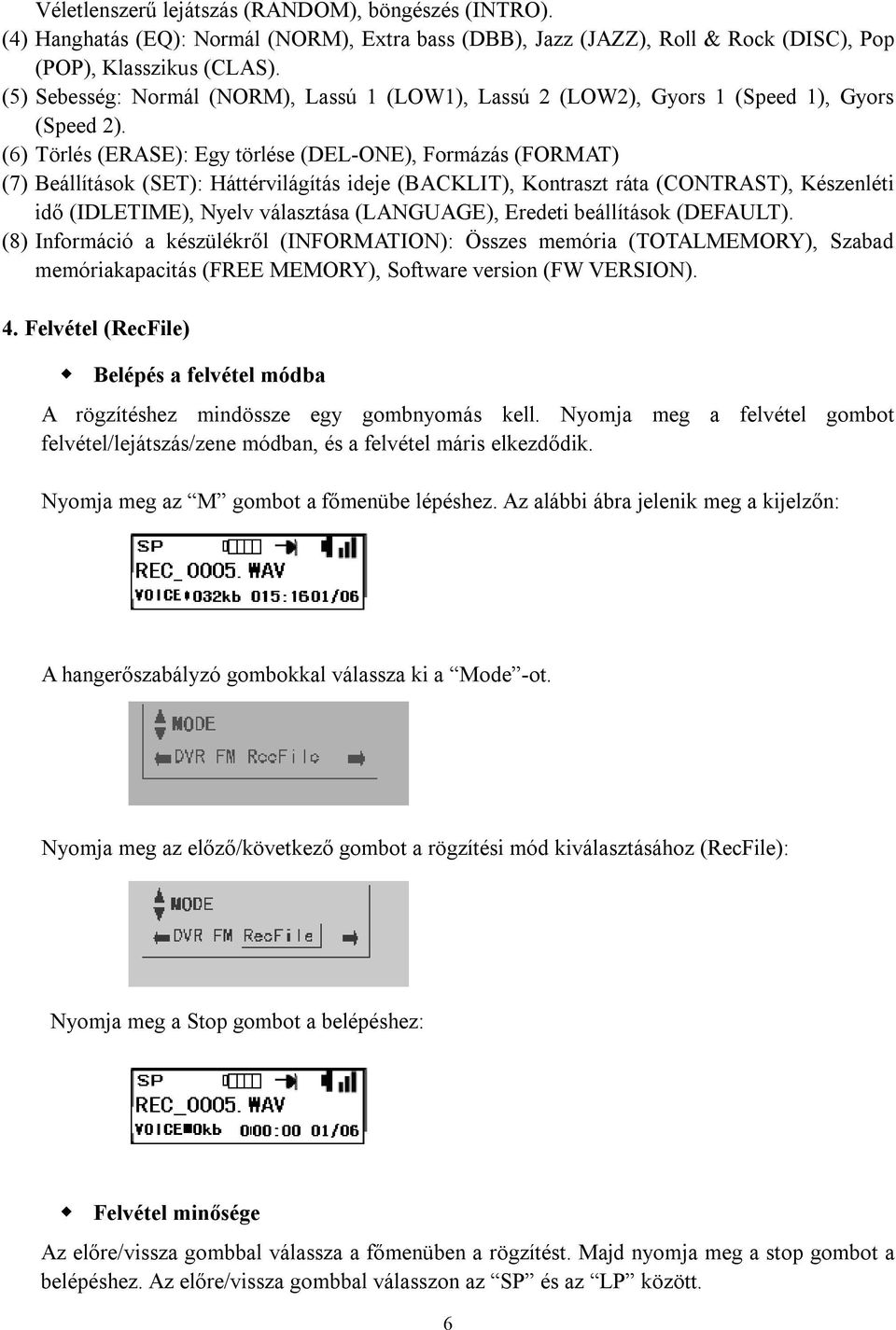 (6) Törlés (ERASE): Egy törlése (DEL-ONE), Formázás (FORMAT) (7) Beállítások (SET): Háttérvilágítás ideje (BACKLIT), Kontraszt ráta (CONTRAST), Készenléti idő (IDLETIME), Nyelv választása (LANGUAGE),