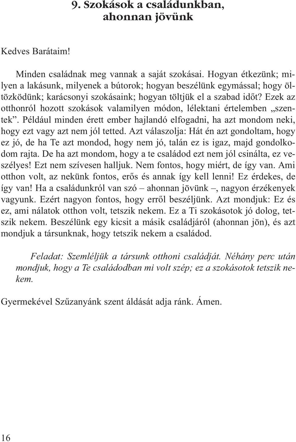 Ezek az otthonról hozott szokások valamilyen módon, lélektani értelemben szentek. Például minden érett ember hajlandó elfogadni, ha azt mondom neki, hogy ezt vagy azt nem jól tetted.