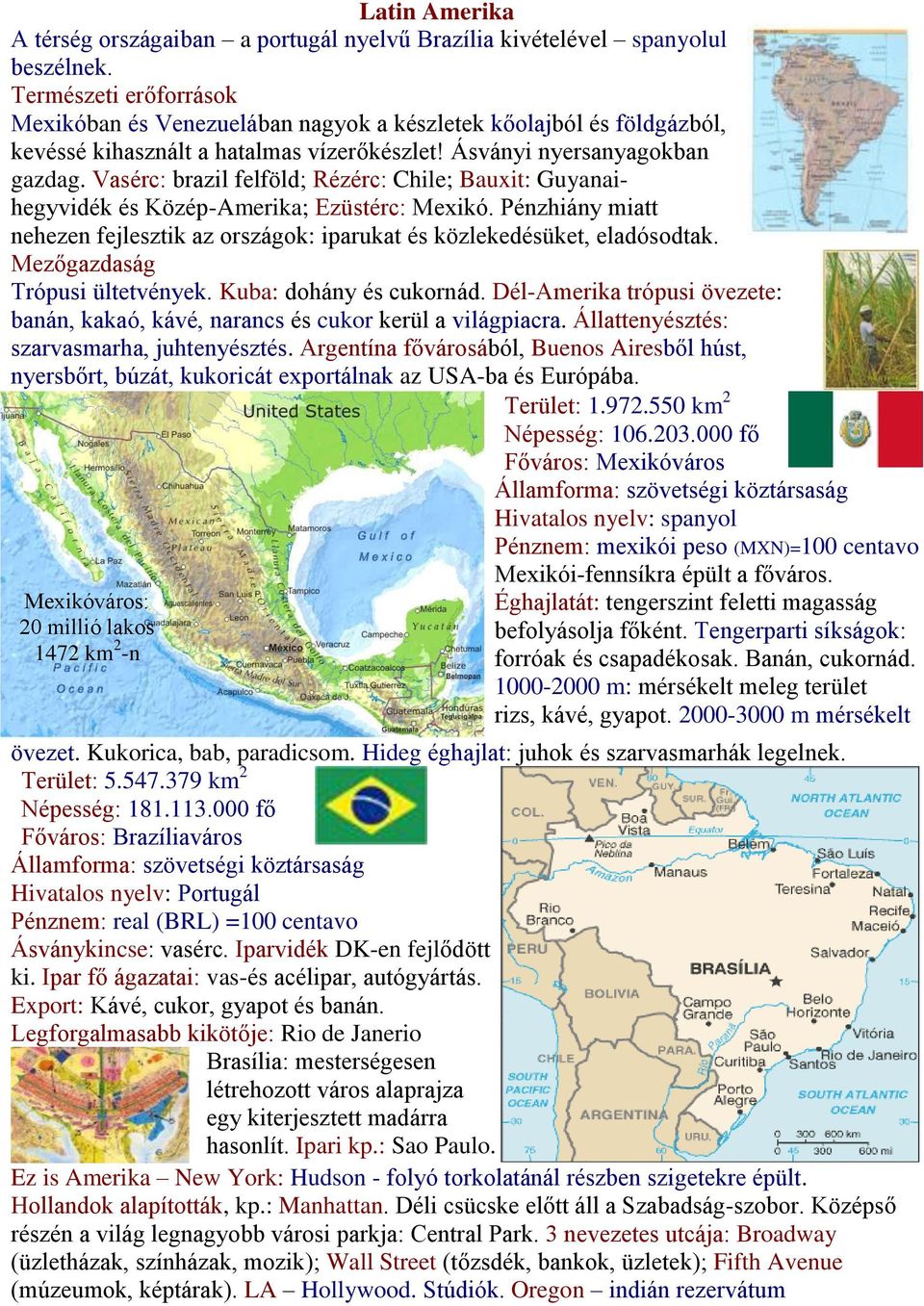 Vasérc: brazil felföld; Rézérc: Chile; Bauxit: Guyanaihegyvidék és Közép-Amerika; Ezüstérc: Mexikó. Pénzhiány miatt nehezen fejlesztik az országok: iparukat és közlekedésüket, eladósodtak.