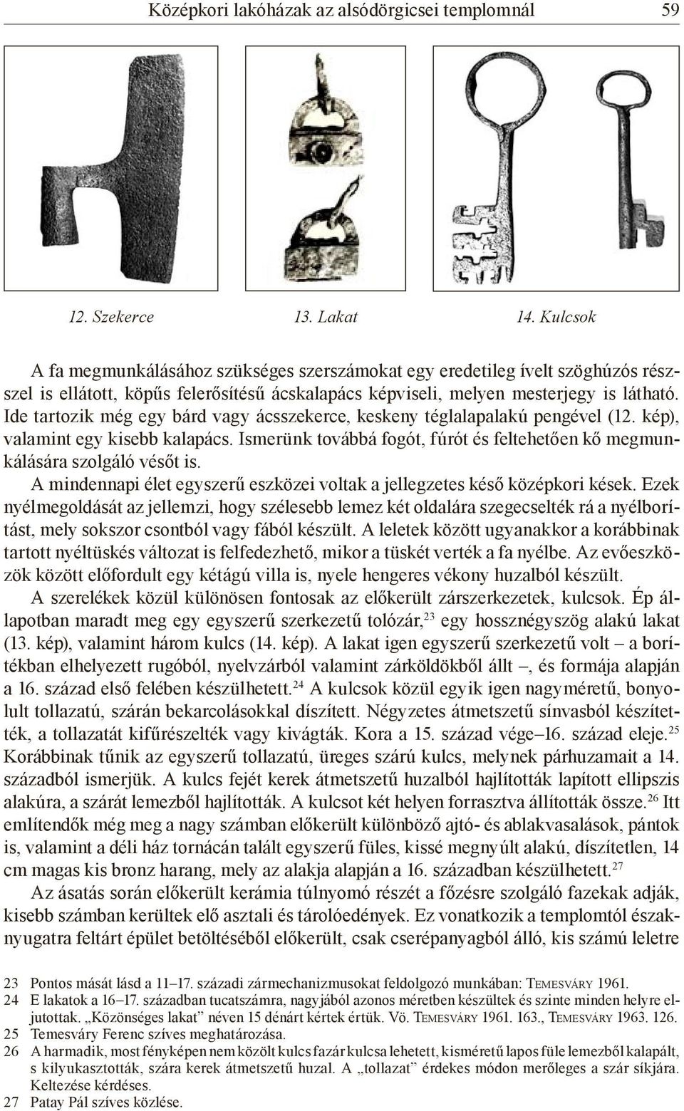 Ide tartozik még egy bárd vagy ácsszekerce, keskeny téglalapalakú pengével (12. kép), valamint egy kisebb kalapács. Ismerünk továbbá fogót, fúrót és feltehetően kő megmunkálására szolgáló vésőt is.