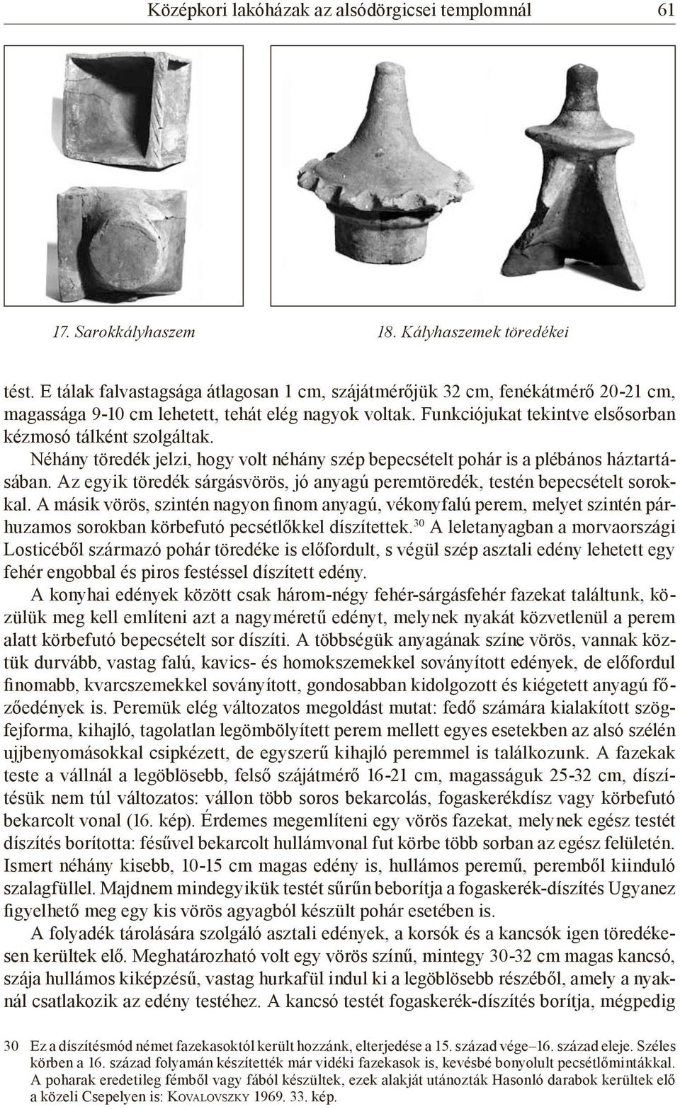 Néhány töredék jelzi, hogy volt néhány szép bepecsételt pohár is a plébános háztartásában. Az egyik töredék sárgásvörös, jó anyagú peremtöredék, testén bepecsételt sorokkal.